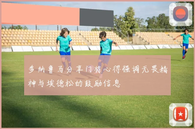 多纳鲁马分享门将心得强调无畏精神与埃德松的鼓励信息