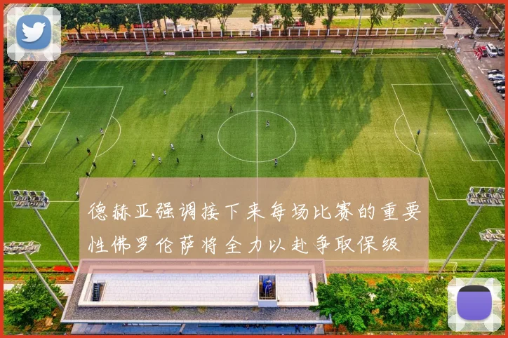 德赫亚强调接下来每场比赛的重要性佛罗伦萨将全力以赴争取保级
