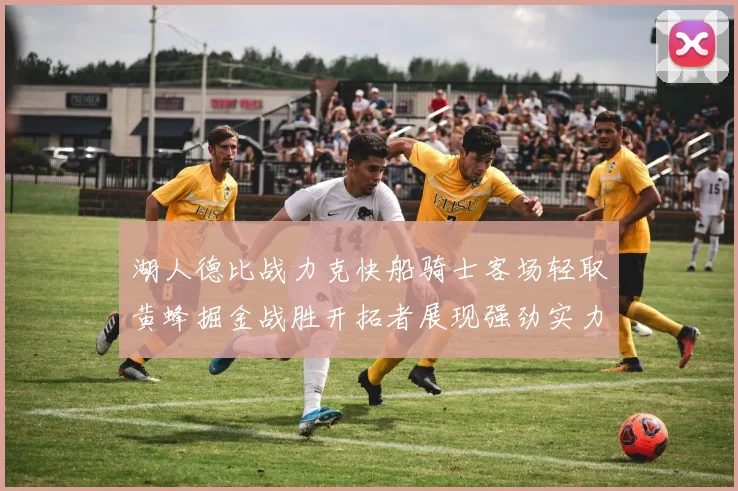 湖人德比战力克快船骑士客场轻取黄蜂掘金战胜开拓者展现强劲实力