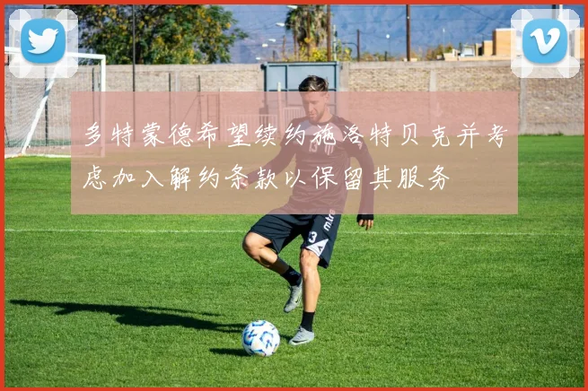 多特蒙德希望续约施洛特贝克并考虑加入解约条款以保留其服务