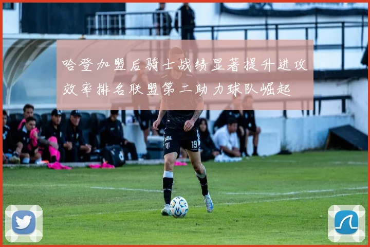 哈登加盟后骑士战绩显著提升进攻效率排名联盟第二助力球队崛起