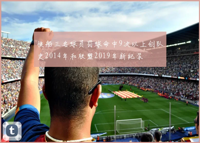 快船三名球员罚球命中9次以上创队史2014年和联盟2019年新纪录