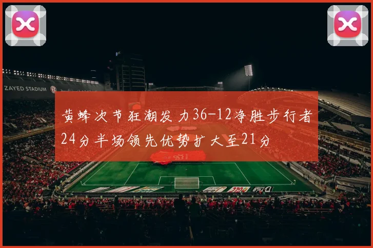 黄蜂次节狂潮发力36-12净胜步行者24分半场领先优势扩大至21分