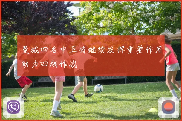 曼城四名中卫将继续发挥重要作用助力四线作战