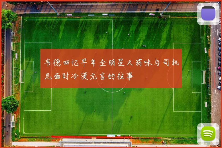 韦德回忆早年全明星火药味与司机见面时冷漠无言的往事