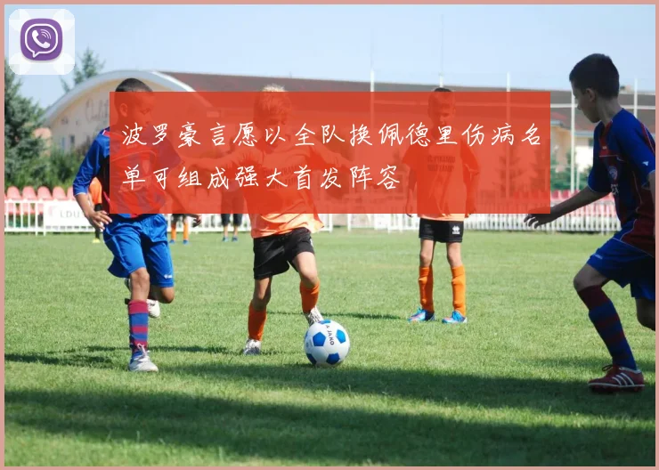 波罗豪言愿以全队换佩德里伤病名单可组成强大首发阵容